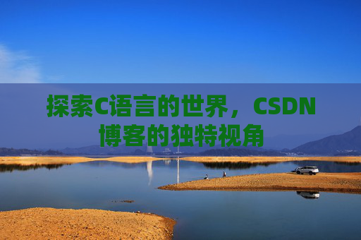 探索C语言的世界，CSDN博客的独特视角
